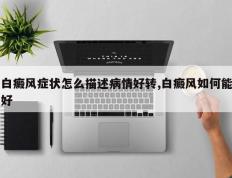 白癜风症状怎么描述病情好转,白癜风如何能好