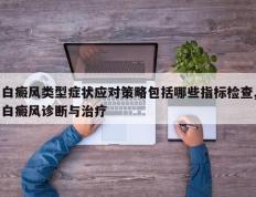 白癜风类型症状应对策略包括哪些指标检查,白癜风诊断与治疗