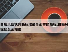 白癜风症状判断标准是什么样的指标,白癜风症状怎么描述