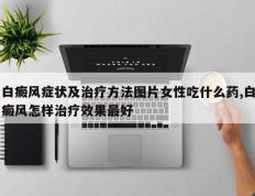白癜风症状及治疗方法图片女性吃什么药,白癜风怎样治疗效果最好
