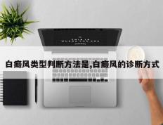 白癜风类型判断方法是,白癜风的诊断方式