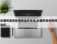 白癜风症状危害和治疗方法,白癜风症状如何治疗