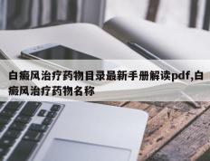 白癜风治疗药物目录最新手册解读pdf,白癜风治疗药物名称