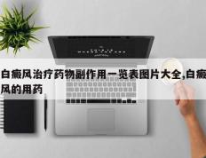 白癜风治疗药物副作用一览表图片大全,白癜风的用药