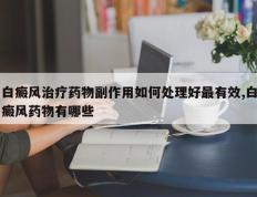 白癜风治疗药物副作用如何处理好最有效,白癜风药物有哪些
