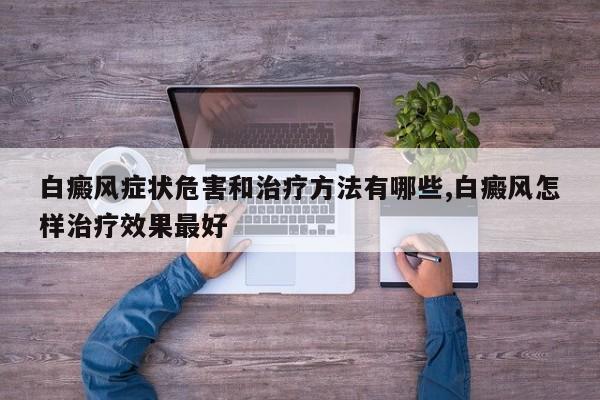 白癜风症状危害和治疗方法有哪些,白癜风怎样治疗效果最好