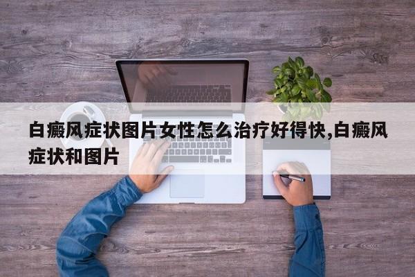 白癜风症状图片女性怎么治疗好得快,白癜风症状和图片