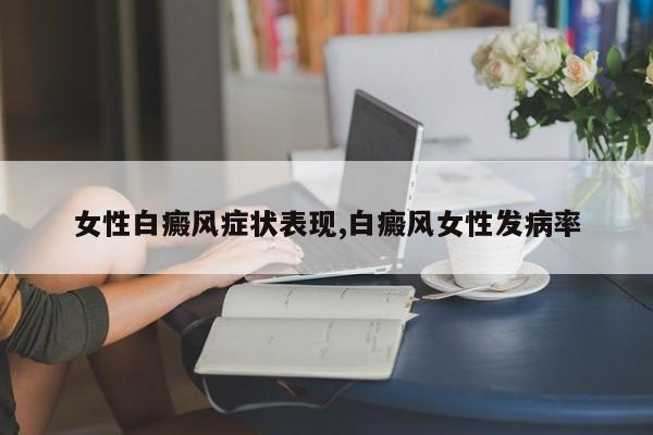 女性白癜风症状表现,白癜风女性发病率