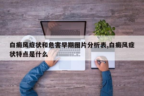 白癜风症状和危害早期图片分析表,白癜风症状特点是什么