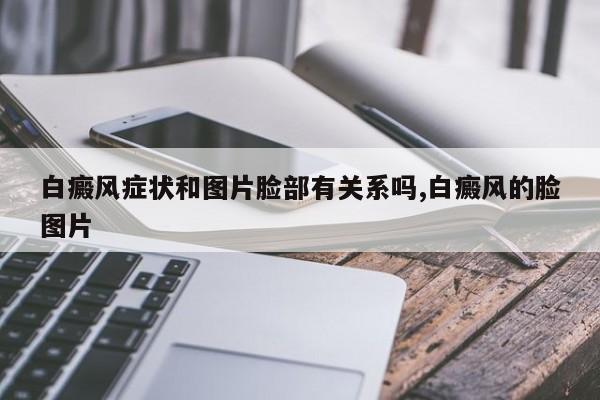 白癜风症状和图片脸部有关系吗,白癜风的脸图片