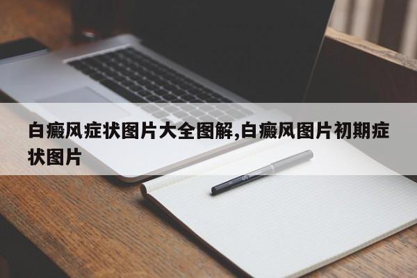 白癜风症状图片大全图解,白癜风图片初期症状图片
