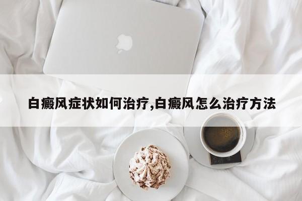 白癜风症状如何治疗,白癜风怎么治疗方法