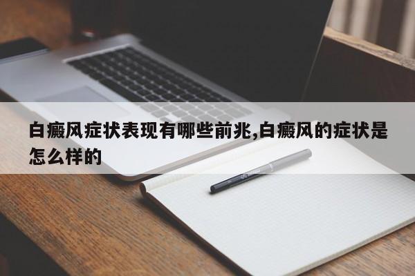 白癜风症状表现有哪些前兆,白癜风的症状是怎么样的