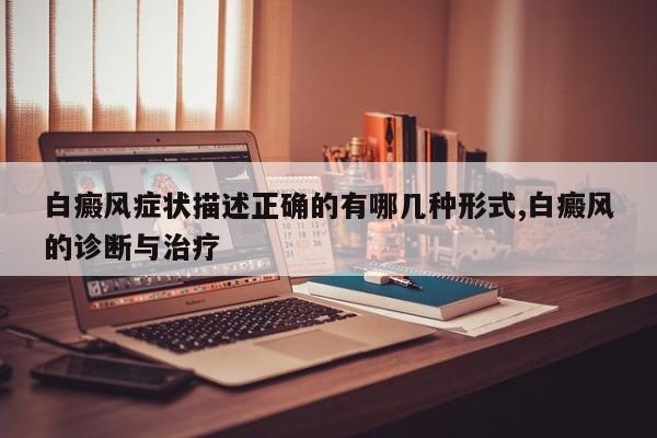 白癜风症状描述正确的有哪几种形式,白癜风的诊断与治疗