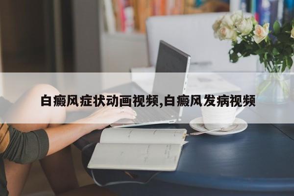 白癜风症状动画视频,白癜风发病视频