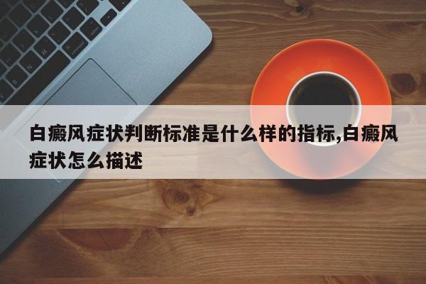 白癜风症状判断标准是什么样的指标,白癜风症状怎么描述