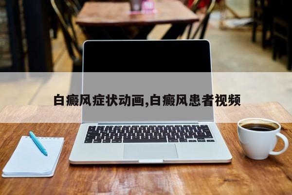 白癜风症状动画,白癜风患者视频